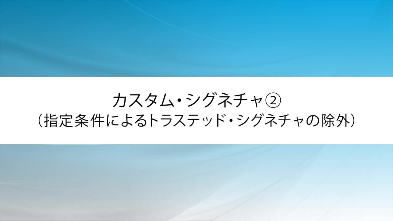 カスタム・シグネチャ②（指定条件によるトラステッド・シグネチャの除外） | WebセキュリティのEGセキュアソリューションズ